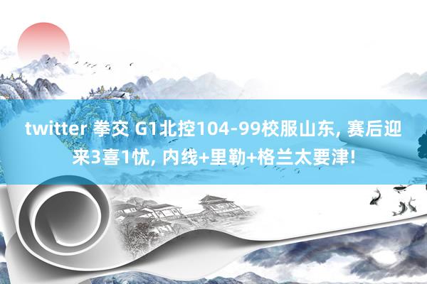 twitter 拳交 G1北控104-99校服山东, 赛后迎