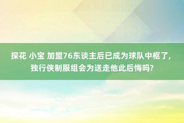 探花 小宝 加盟76东谈主后已成为球队中枢了, 独行侠制服组
