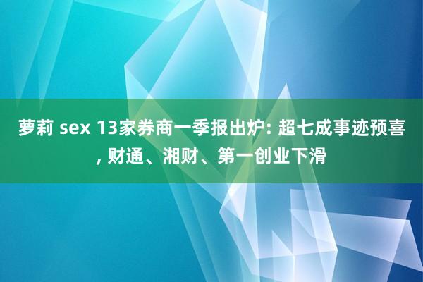 萝莉 sex 13家券商一季报出炉: 超七成事迹预喜, 财通