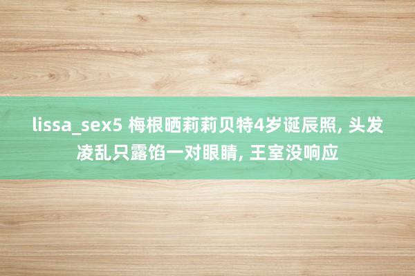 lissa_sex5 梅根晒莉莉贝特4岁诞辰照, 头发凌乱只