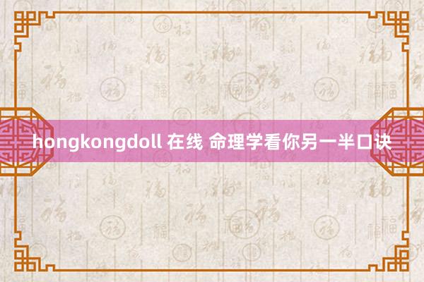 hongkongdoll 在线 命理学看你另一半口诀