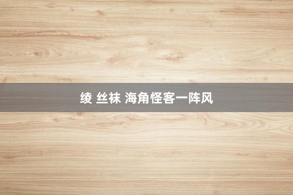 绫 丝袜 海角怪客一阵风